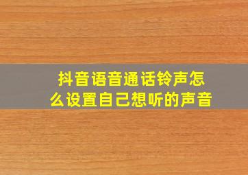 抖音语音通话铃声怎么设置自己想听的声音