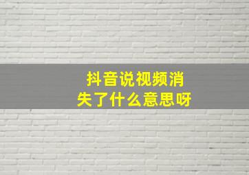 抖音说视频消失了什么意思呀