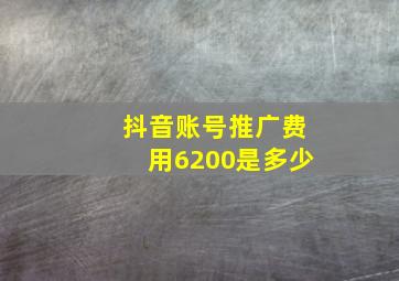 抖音账号推广费用6200是多少