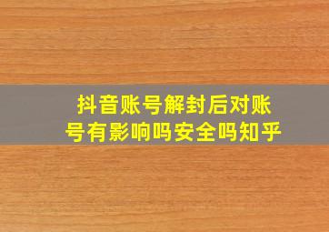 抖音账号解封后对账号有影响吗安全吗知乎