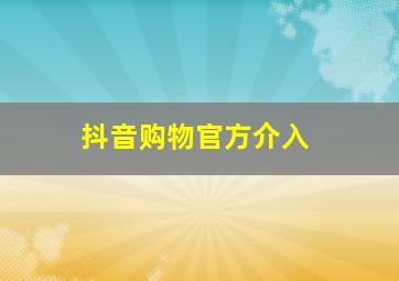 抖音购物官方介入