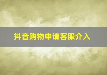 抖音购物申请客服介入