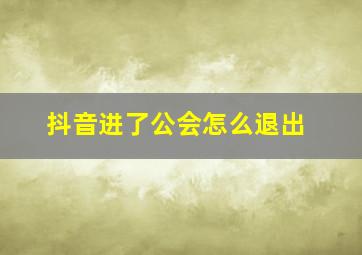 抖音进了公会怎么退出