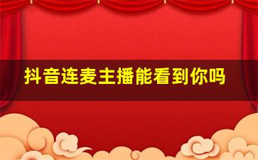 抖音连麦主播能看到你吗