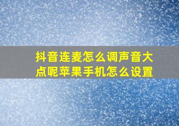 抖音连麦怎么调声音大点呢苹果手机怎么设置