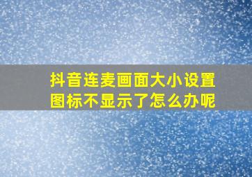 抖音连麦画面大小设置图标不显示了怎么办呢