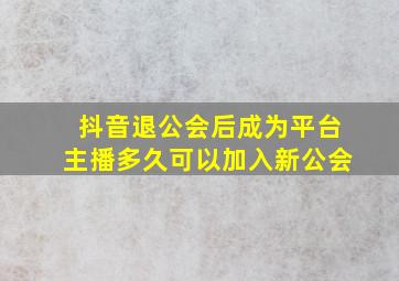 抖音退公会后成为平台主播多久可以加入新公会