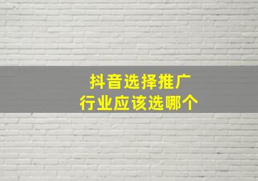 抖音选择推广行业应该选哪个