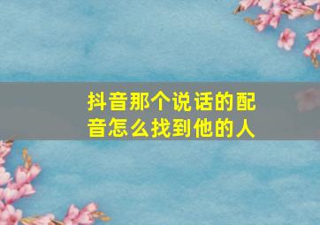 抖音那个说话的配音怎么找到他的人