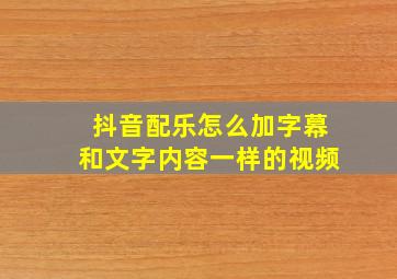 抖音配乐怎么加字幕和文字内容一样的视频