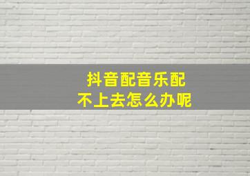 抖音配音乐配不上去怎么办呢