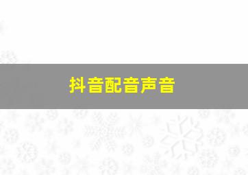 抖音配音声音