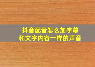 抖音配音怎么加字幕和文字内容一样的声音