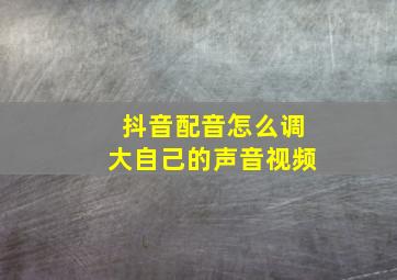 抖音配音怎么调大自己的声音视频