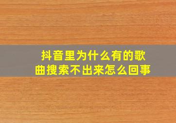 抖音里为什么有的歌曲搜索不出来怎么回事