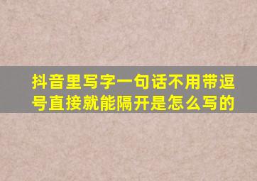 抖音里写字一句话不用带逗号直接就能隔开是怎么写的