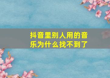 抖音里别人用的音乐为什么找不到了