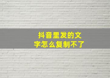 抖音里发的文字怎么复制不了