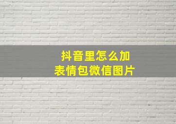 抖音里怎么加表情包微信图片