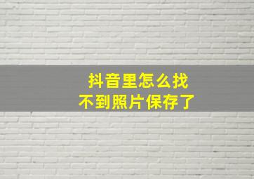 抖音里怎么找不到照片保存了