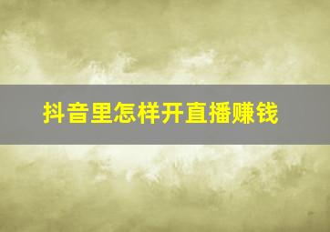 抖音里怎样开直播赚钱