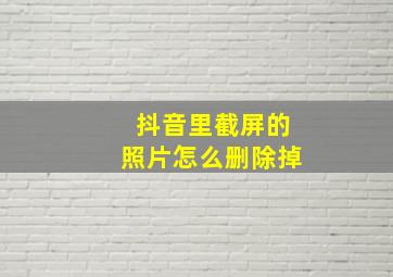 抖音里截屏的照片怎么删除掉