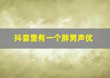 抖音里有一个胖男声优