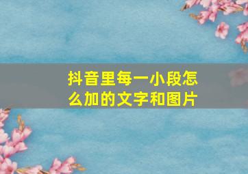 抖音里每一小段怎么加的文字和图片