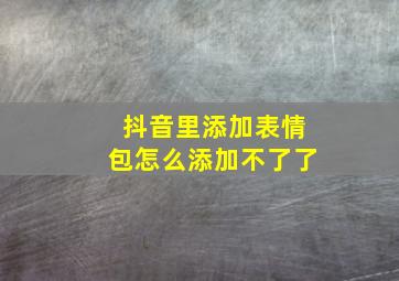 抖音里添加表情包怎么添加不了了