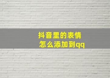 抖音里的表情怎么添加到qq