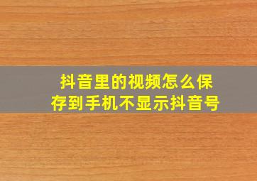 抖音里的视频怎么保存到手机不显示抖音号