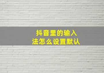 抖音里的输入法怎么设置默认