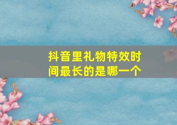 抖音里礼物特效时间最长的是哪一个