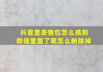 抖音里表情包怎么搞到微信里面了呢怎么删除掉