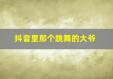 抖音里那个跳舞的大爷