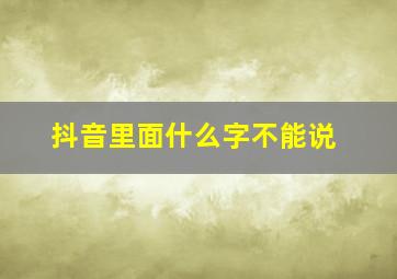 抖音里面什么字不能说