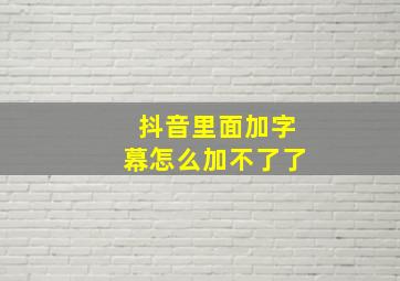 抖音里面加字幕怎么加不了了