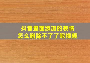 抖音里面添加的表情怎么删除不了了呢视频