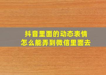 抖音里面的动态表情怎么能弄到微信里面去