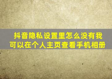 抖音隐私设置里怎么没有我可以在个人主页查看手机相册