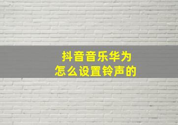 抖音音乐华为怎么设置铃声的