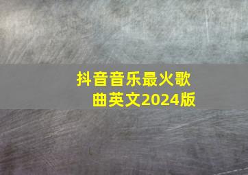 抖音音乐最火歌曲英文2024版