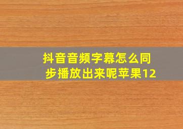 抖音音频字幕怎么同步播放出来呢苹果12