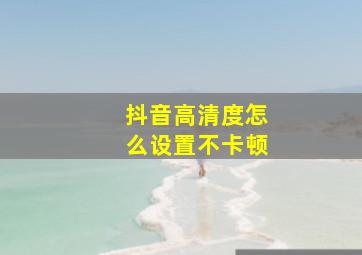 抖音高清度怎么设置不卡顿