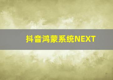 抖音鸿蒙系统NEXT