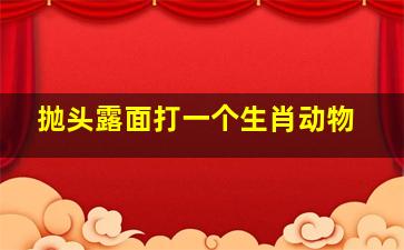 抛头露面打一个生肖动物