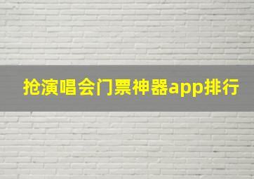 抢演唱会门票神器app排行