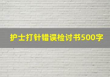 护士打针错误检讨书500字