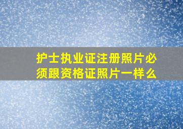 护士执业证注册照片必须跟资格证照片一样么