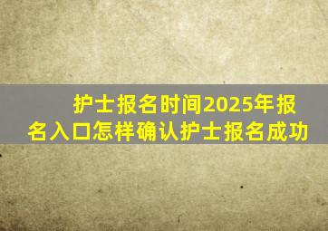 护士报名时间2025年报名入口怎样确认护士报名成功